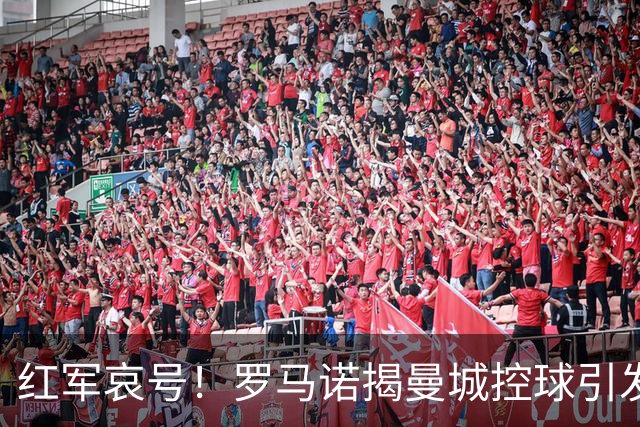 红军哀号！罗马诺揭曼城控球引发利物浦球迷怒吼“骗子