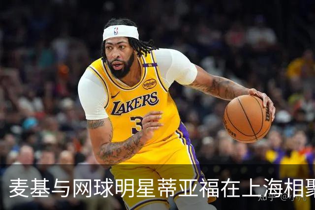 麦基与网球明星蒂亚福在上海相聚：赢家总会重逢