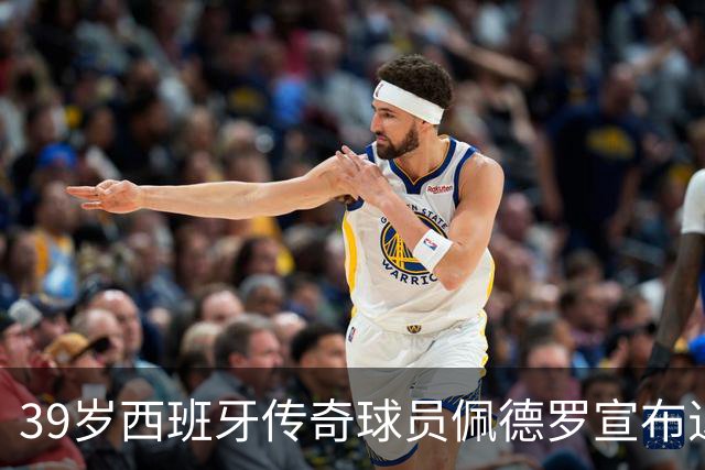 39岁西班牙传奇球员佩德罗宣布退役，回顾辉煌职业生涯